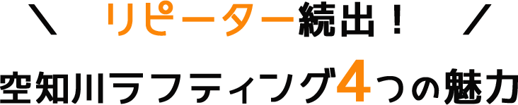 リピーター続出！
空知川ラフティング４つの魅力